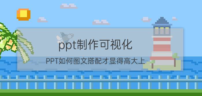 ppt制作可视化 PPT如何图文搭配才显得高大上？